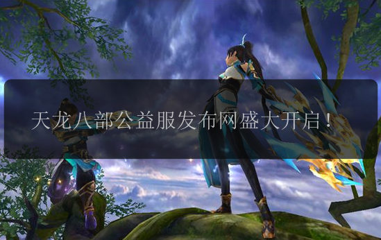 天龙八部公益服发布网盛大开启！