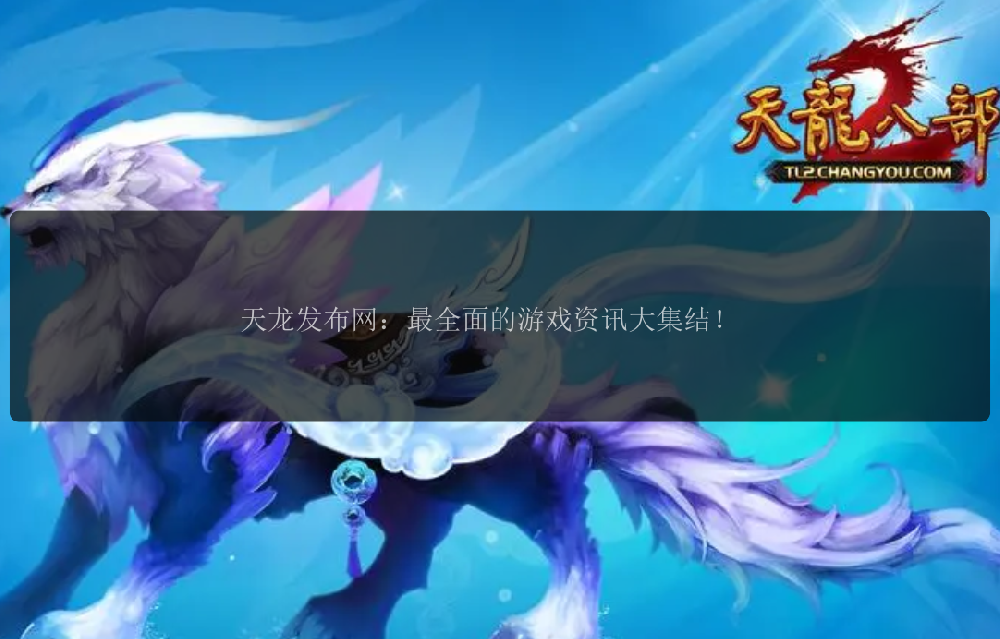 天龙发布网：最全面的游戏资讯大集结！